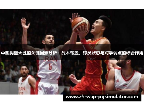 中国男篮大胜的关键因素分析：战术布置、球员状态与对手弱点的综合作用