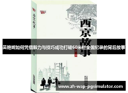 吴艳妮如何凭借毅力与技巧成功打破60米栏全国纪录的背后故事