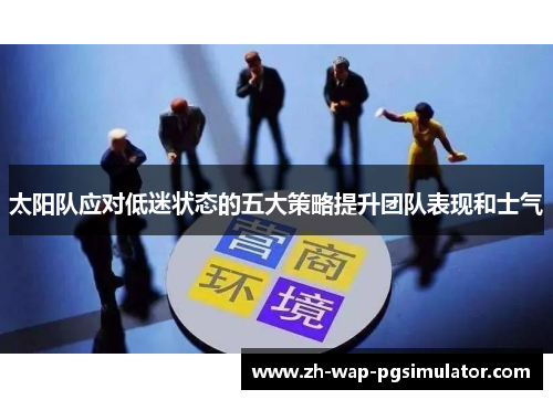 太阳队应对低迷状态的五大策略提升团队表现和士气