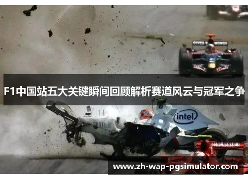 F1中国站五大关键瞬间回顾解析赛道风云与冠军之争