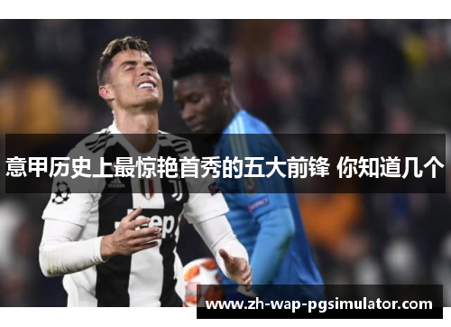 意甲历史上最惊艳首秀的五大前锋 你知道几个