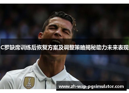 C罗缺席训练后恢复方案及调整策略揭秘助力未来表现