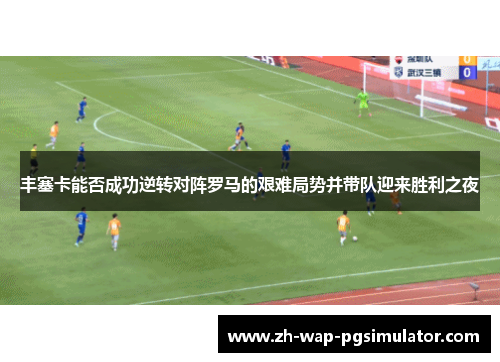 丰塞卡能否成功逆转对阵罗马的艰难局势并带队迎来胜利之夜