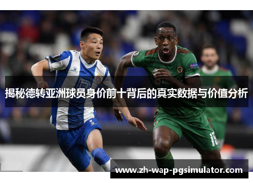 揭秘德转亚洲球员身价前十背后的真实数据与价值分析