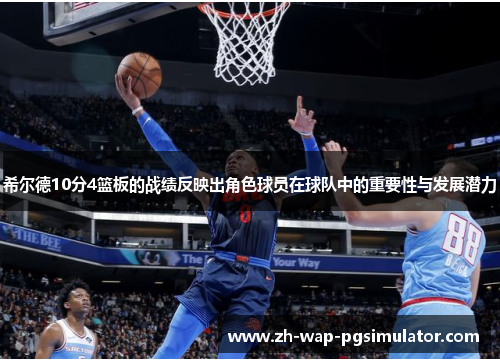希尔德10分4篮板的战绩反映出角色球员在球队中的重要性与发展潜力