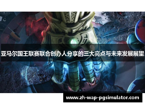 亚马尔国王联赛联合创办人分享的三大亮点与未来发展展望