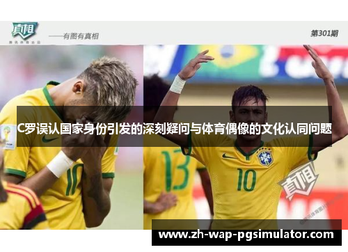 C罗误认国家身份引发的深刻疑问与体育偶像的文化认同问题