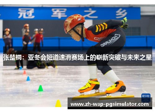 张楚桐：亚冬会短道速滑赛场上的崭新突破与未来之星