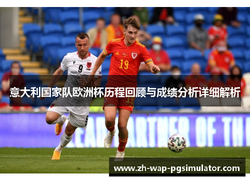 意大利国家队欧洲杯历程回顾与成绩分析详细解析