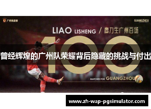 曾经辉煌的广州队荣耀背后隐藏的挑战与付出