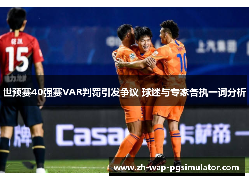 世预赛40强赛VAR判罚引发争议 球迷与专家各执一词分析