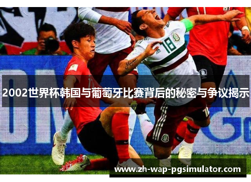 2002世界杯韩国与葡萄牙比赛背后的秘密与争议揭示