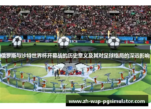 俄罗斯与沙特世界杯开幕战的历史意义及其对足球格局的深远影响