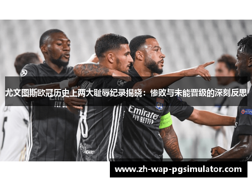 尤文图斯欧冠历史上两大耻辱纪录揭晓：惨败与未能晋级的深刻反思