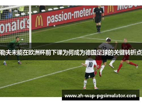 勒夫未能在欧洲杯前下课为何成为德国足球的关键转折点