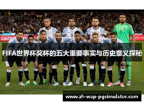 FIFA世界杯奖杯的五大重要事实与历史意义探秘