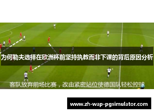 为何勒夫选择在欧洲杯前坚持执教而非下课的背后原因分析