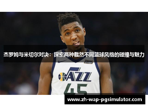 杰罗姆与米切尔对决：探索两种截然不同篮球风格的碰撞与魅力