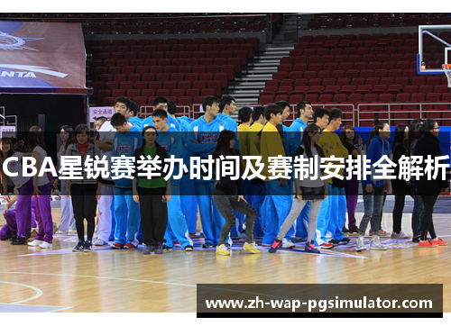 CBA星锐赛举办时间及赛制安排全解析