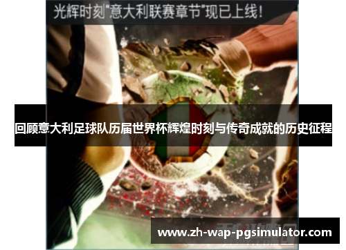 回顾意大利足球队历届世界杯辉煌时刻与传奇成就的历史征程