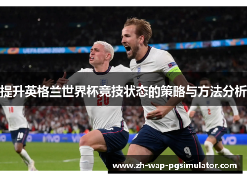 提升英格兰世界杯竞技状态的策略与方法分析