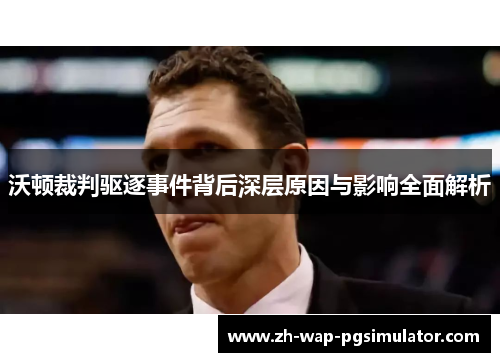 沃顿裁判驱逐事件背后深层原因与影响全面解析