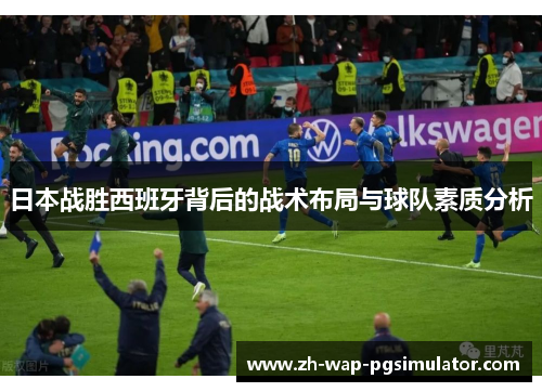 日本战胜西班牙背后的战术布局与球队素质分析
