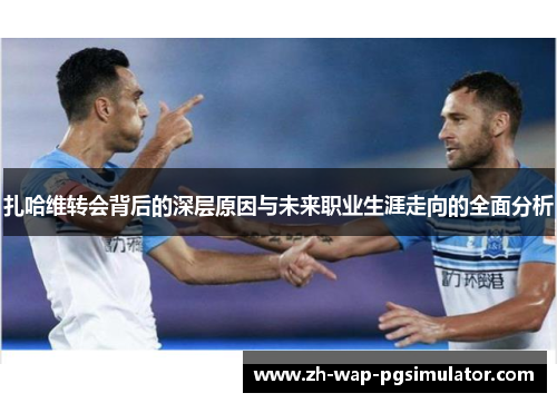 扎哈维转会背后的深层原因与未来职业生涯走向的全面分析
