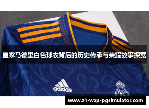 皇家马德里白色球衣背后的历史传承与荣耀故事探索
