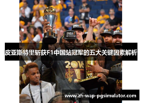 皮亚斯特里斩获F1中国站冠军的五大关键因素解析