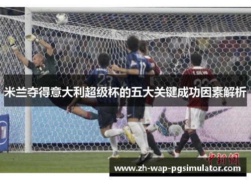 米兰夺得意大利超级杯的五大关键成功因素解析