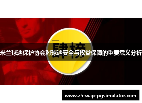 米兰球迷保护协会对球迷安全与权益保障的重要意义分析