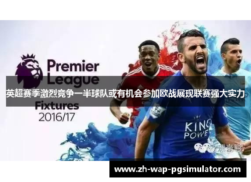 英超赛季激烈竞争一半球队或有机会参加欧战展现联赛强大实力