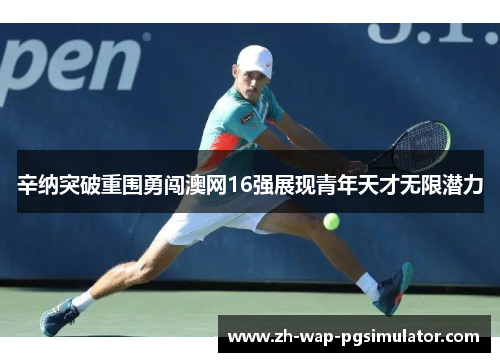 辛纳突破重围勇闯澳网16强展现青年天才无限潜力