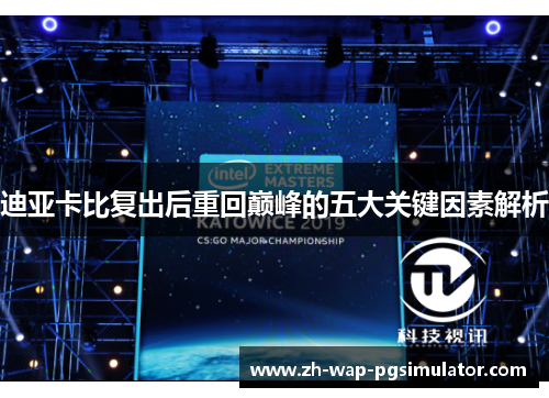 迪亚卡比复出后重回巅峰的五大关键因素解析