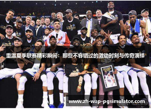 重温夏季联赛精彩瞬间：那些不容错过的激动时刻与传奇演绎