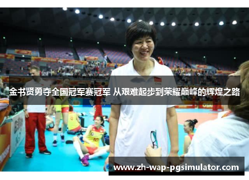 金书贤勇夺全国冠军赛冠军 从艰难起步到荣耀巅峰的辉煌之路
