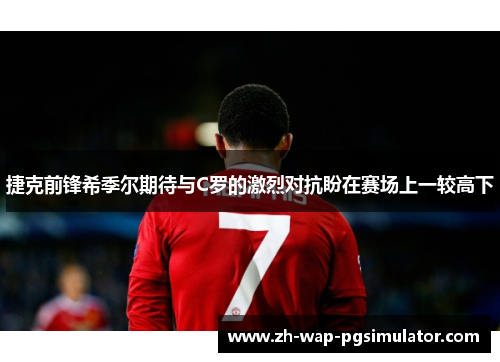捷克前锋希季尔期待与C罗的激烈对抗盼在赛场上一较高下