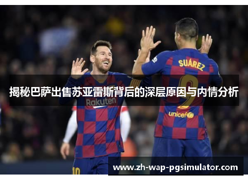 揭秘巴萨出售苏亚雷斯背后的深层原因与内情分析