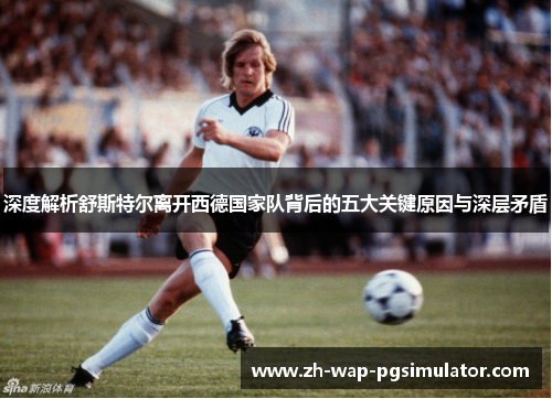 深度解析舒斯特尔离开西德国家队背后的五大关键原因与深层矛盾