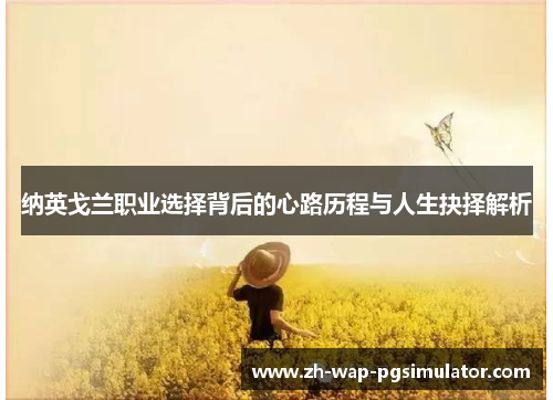 纳英戈兰职业选择背后的心路历程与人生抉择解析 纳英戈兰职业选择背后的心路历程与人生抉择解析