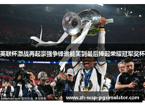 英联杯激战再起豪强争锋谁能笑到最后捧起荣耀冠军奖杯