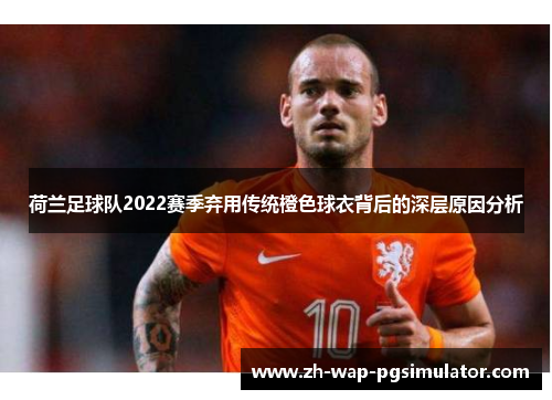 荷兰足球队2022赛季弃用传统橙色球衣背后的深层原因分析