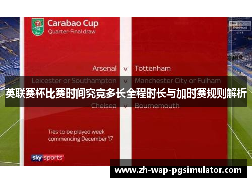 英联赛杯比赛时间究竟多长全程时长与加时赛规则解析