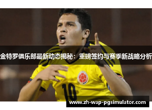 金特罗俱乐部最新动态揭秘：重磅签约与赛季新战略分析
