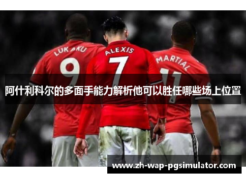 阿什利科尔的多面手能力解析他可以胜任哪些场上位置