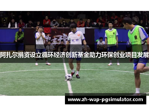 阿扎尔捐资设立循环经济创新基金助力环保创业项目发展