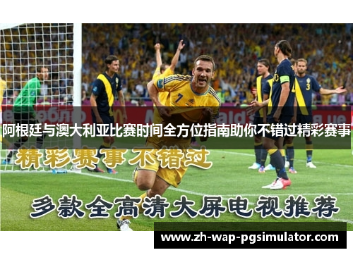 阿根廷与澳大利亚比赛时间全方位指南助你不错过精彩赛事