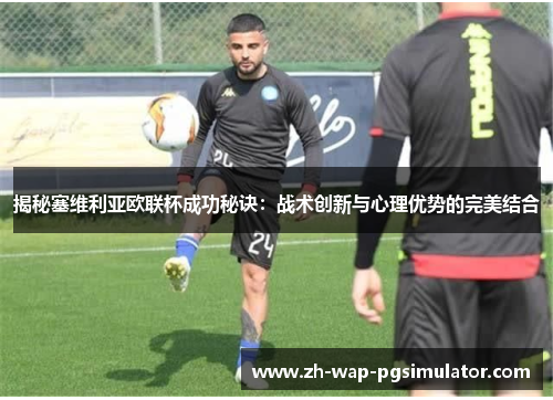 揭秘塞维利亚欧联杯成功秘诀：战术创新与心理优势的完美结合
