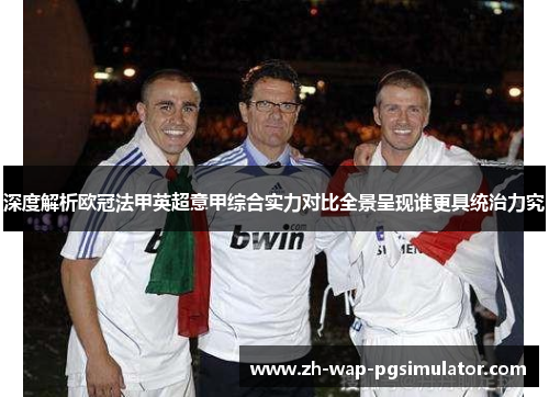 深度解析欧冠法甲英超意甲综合实力对比全景呈现谁更具统治力究 深度解析欧冠法甲英超意甲综合实力对比全景呈现谁更具统治力究